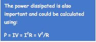 The power dissipated is also important and could be calculated using:
P = IV = I2R = V2/R

