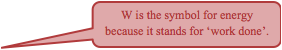 W is the symbol for energy because it stands for ‘work done’. 