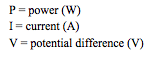 P = power (W)
I = current (A)
V = potential difference (V)
