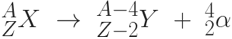 ^{A}_{Z}X \ \rightarrow \ ^{A-4}_{Z-2}Y \ + \ ^{4}_{2}\alpha 