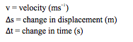 v = velocity (ms-1)
_s = change in displacement (m)
_t = change in time (s)

