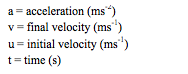 a = acceleration (ms-2)
v = final velocity (ms-1)
u = initial velocity (ms-1)
t = time (s)
