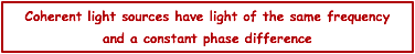 Coherent light sources have light of the same frequency and a constant phase difference 