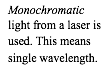 Monochromatic light from a laser is used. This means single wavelength.